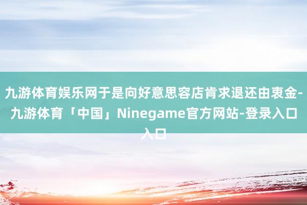 九游体育娱乐网于是向好意思容店肯求退还由衷金-九游体育「中国」Ninegame官方网站-登录入口