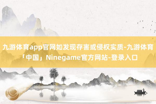 九游体育app官网如发现存害或侵权实质-九游体育「中国」Ninegame官方网站-登录入口