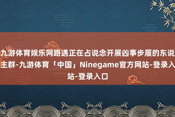 九游体育娱乐网路遇正在占说念开展凶事步履的东说念主群-九游体育「中国」Ninegame官方网站-登录入口