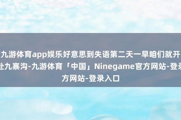 九游体育app娱乐好意思到失语第二天一早咱们就开赴赶赴九寨沟-九游体育「中国」Ninegame官方网站-登录入口